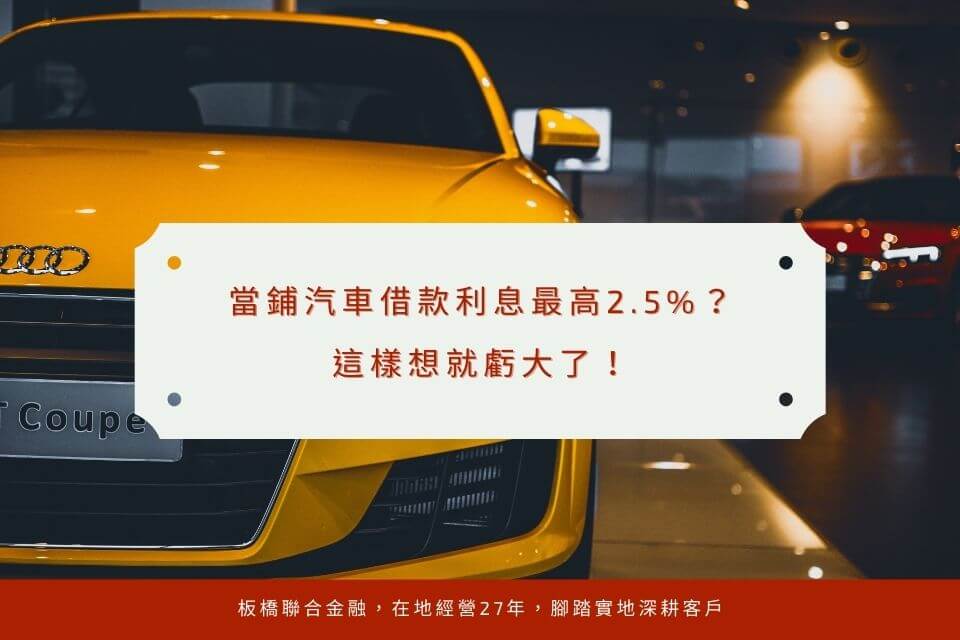 當鋪汽車借款利息最高2.5%?這樣想就虧大了!板橋聯合當舖告訴你小撇步