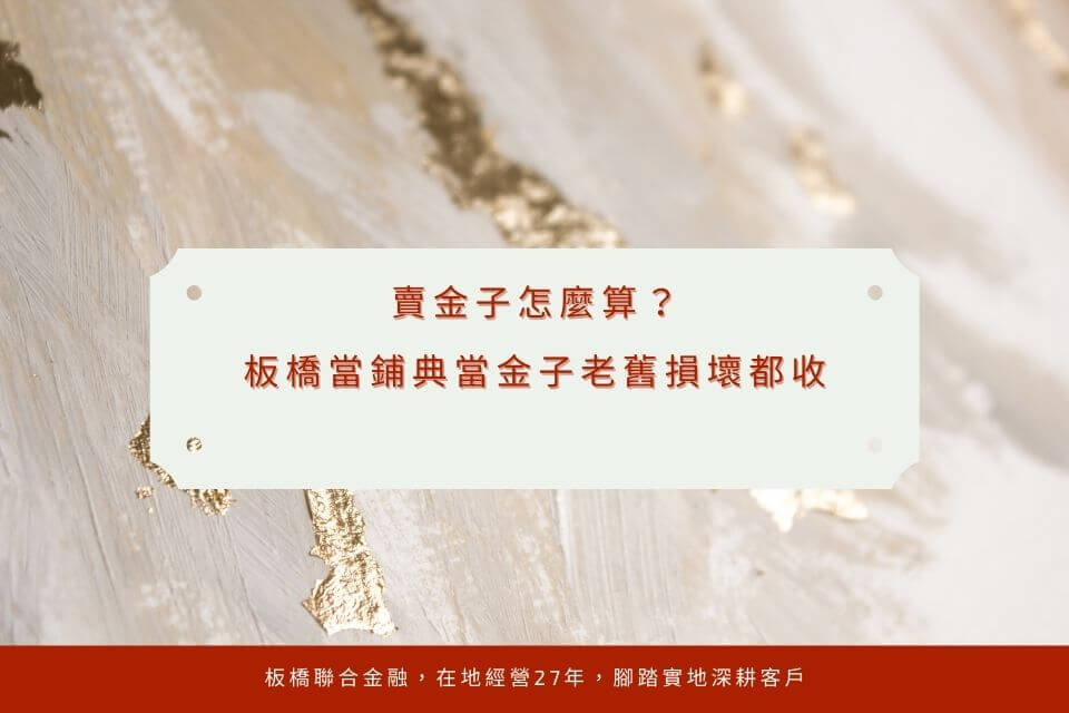 賣金子怎麼算?金子鑑定是關鍵!板橋當鋪典當金子老舊損壞都收