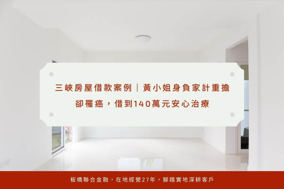 三峽房屋借款案例|黃小姐身負家計重擔卻罹癌,借到140萬元安心治療