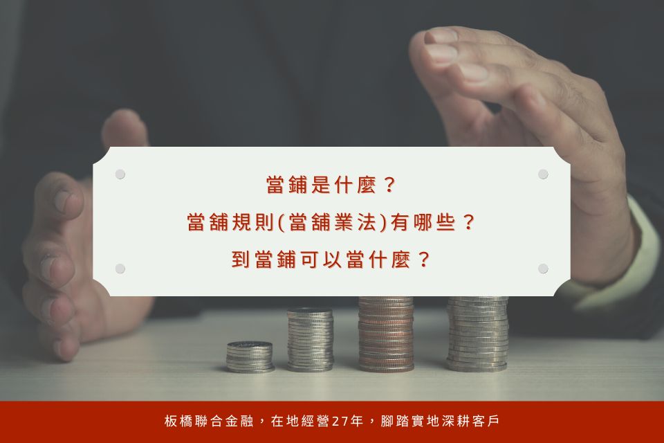 當鋪是什麼?當舖規則(當舖業法)有哪些?到當鋪可以當什麼?