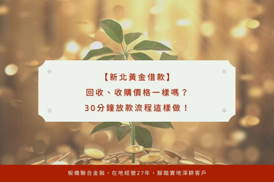 新北黃金借款,回收、收購價格一樣嗎?30分鐘放款流程這樣做!